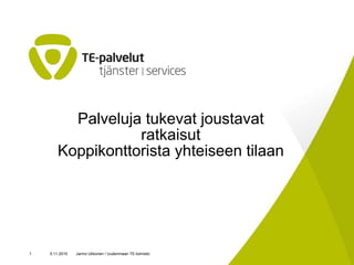 Palveluja tukevat joustavat
ratkaisut
Koppikonttorista yhteiseen tilaan
5.11.2015 Jarmo Ukkonen / Uudenmaan TE-toimisto1
 