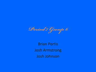 Period 7 Group 6 Brian Portis Josh Armstrong Josh Johnson 
