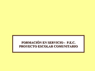 FORMACIÓN EN SERVICIO - P.E.C.
PROYECTO ESCOLAR COMUNITARIO
 