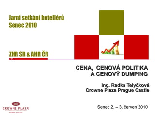 CENA,  CENOVÁ POLITIKA  A CENOVÝ DUMPING  Ing. Radka Telyčková Crowne Plaza Prague Castle Senec 2. – 3. červen 2010 