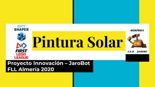 Pintura Solar
Proyecto Innovación – JaroBot
FLL Almería 2020
 