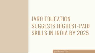 JARO EDUCATION
SUGGESTS HIGHEST-PAID
SKILLS IN INDIA BY 2025
jaroeducation.com
 