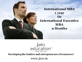 Developing the leaders and entrepreneurs of tomorrow!
International MBA
1 year
Or
International Executive
MBA
9 Months
www.jaro.in
 
