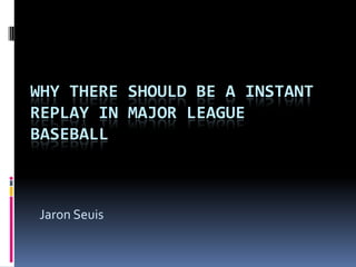 Why there should be a Instant Replay in Major League Baseball Jaron Seuis 