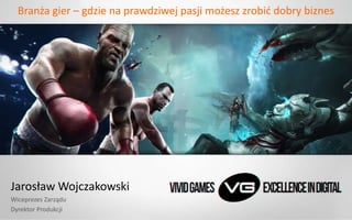 Branża gier – gdzie na prawdziwej pasji możesz zrobić dobry biznes
Jarosław Wojczakowski
Wiceprezes Zarządu
Dyrektor Produkcji
 