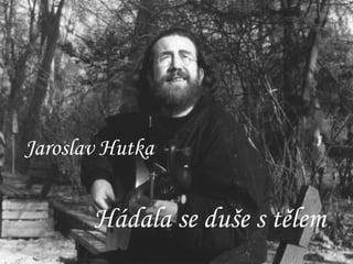Jaroslav Hutka   Hádala se duše s tělem 