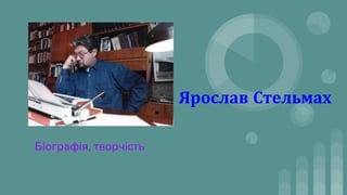 Ярослав Стельмах
Біографія, творчість
 