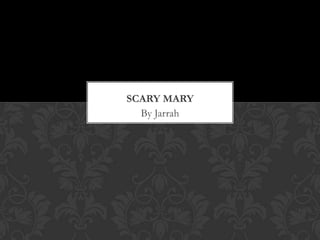 SCARY MARY
  By Jarrah
 