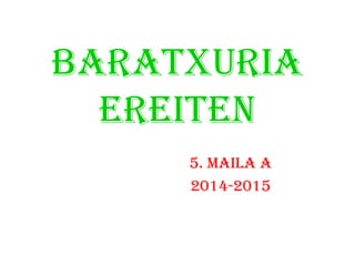 Baratxuria
ereiten
5. Maila a
2014-2015
 