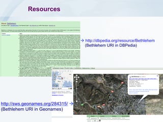 Resources

à http://dbpedia.org/resource/Bethlehem
(Bethlehem URI in DBPedia)

http://sws.geonames.org/284315/ à
(Bethlehem URI in Geonames)
Jarrar © 2013

17

 