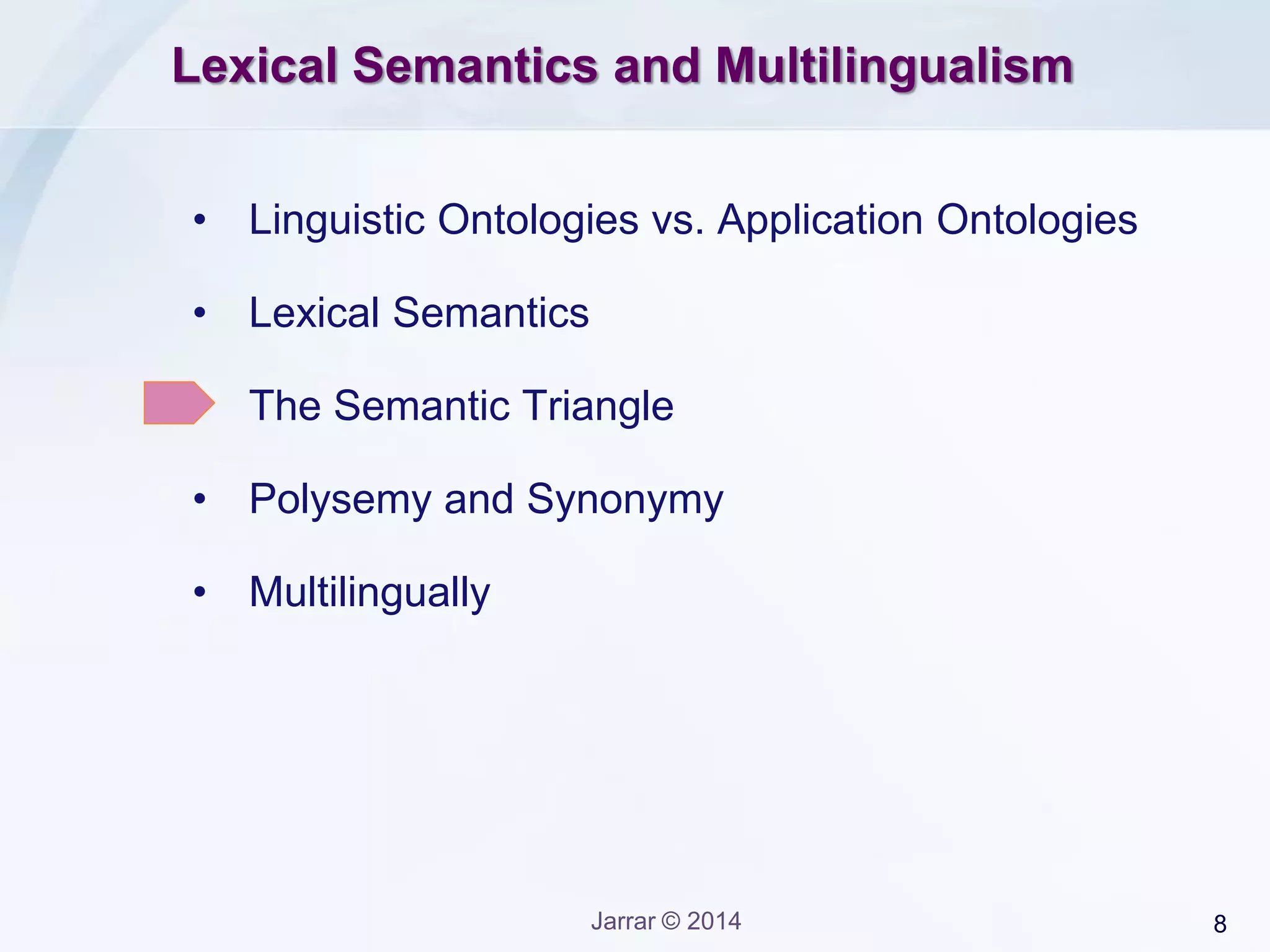 8Jarrar © 2014
Lexical Semantics and Multilingualism
• Linguistic Ontologies vs. Application Ontologies
• Lexical Semantics
• The Semantic Triangle
• Polysemy and Synonymy
• Multilingually
 