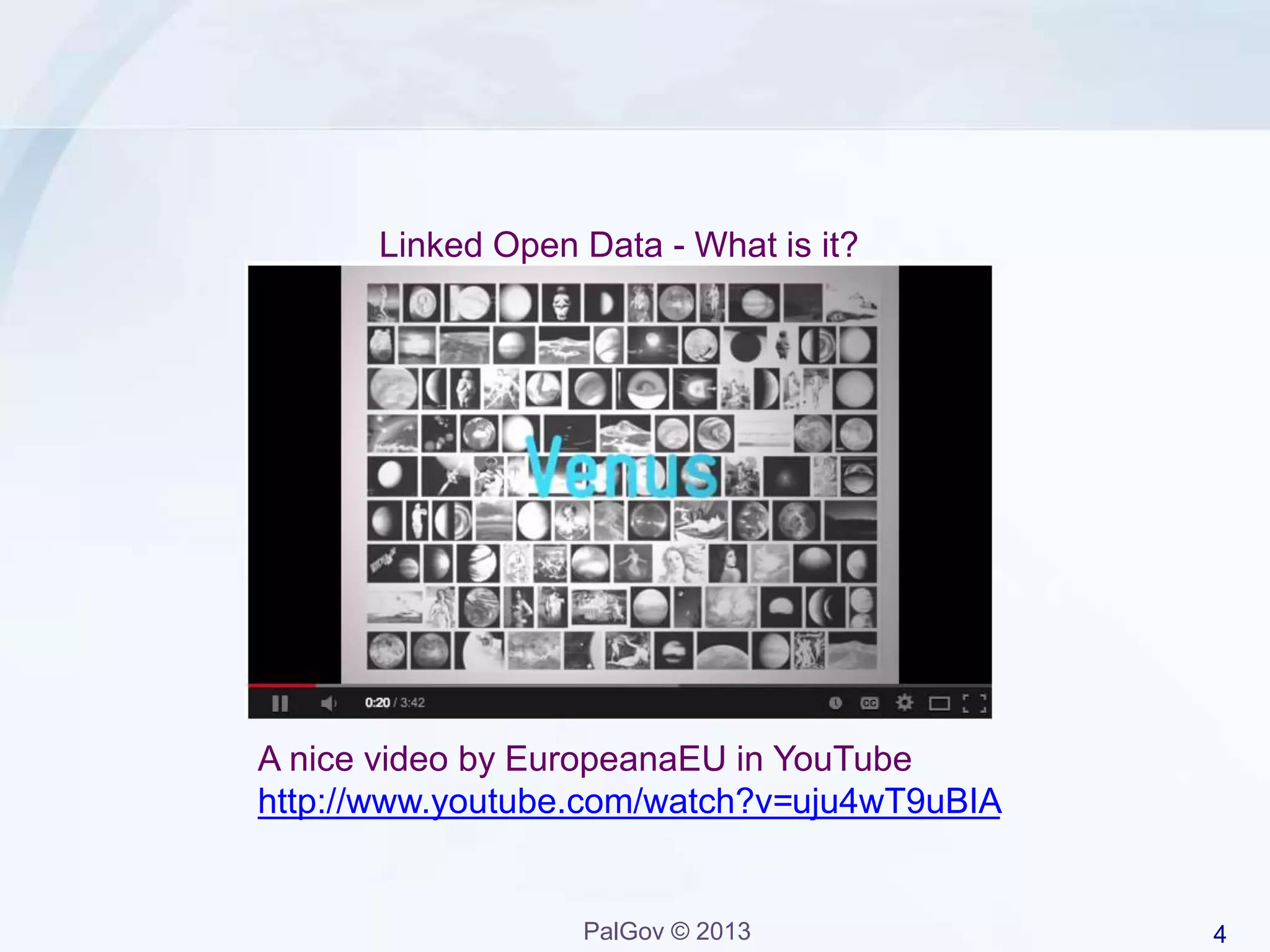 4PalGov © 2013
Linked Open Data - What is it?
A nice video by EuropeanaEU in YouTube
http://www.youtube.com/watch?v=uju4wT9uBIA
 