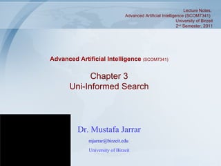 Dr. Mustafa Jarrar [email_address]   University of Birzeit Chapter 3 Uni-Informed Search Advanced Artificial Intelligence  (SCOM7341) Lecture Notes,  Advanced Artificial Intelligence (SCOM7341)  University of Birzeit 2 nd  Semester, 2011 