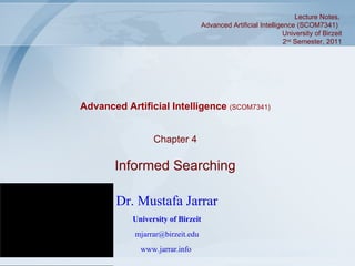 Chapter 4 Informed Searching Dr. Mustafa Jarrar University of Birzeit [email_address] www.jarrar.info   Lecture Notes,  Advanced Artificial Intelligence (SCOM7341)  University of Birzeit 2 nd  Semester, 2011 Advanced Artificial Intelligence  (SCOM7341) 