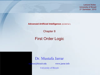 Dr. Mustafa Jarrar [email_address]   www.jarrar.info   University of Birzeit Chapter 8 First Order Logic Advanced Artificial Intelligence  (SCOM7341) Lecture Notes  University of Birzeit 2 nd  Semester, 2010 