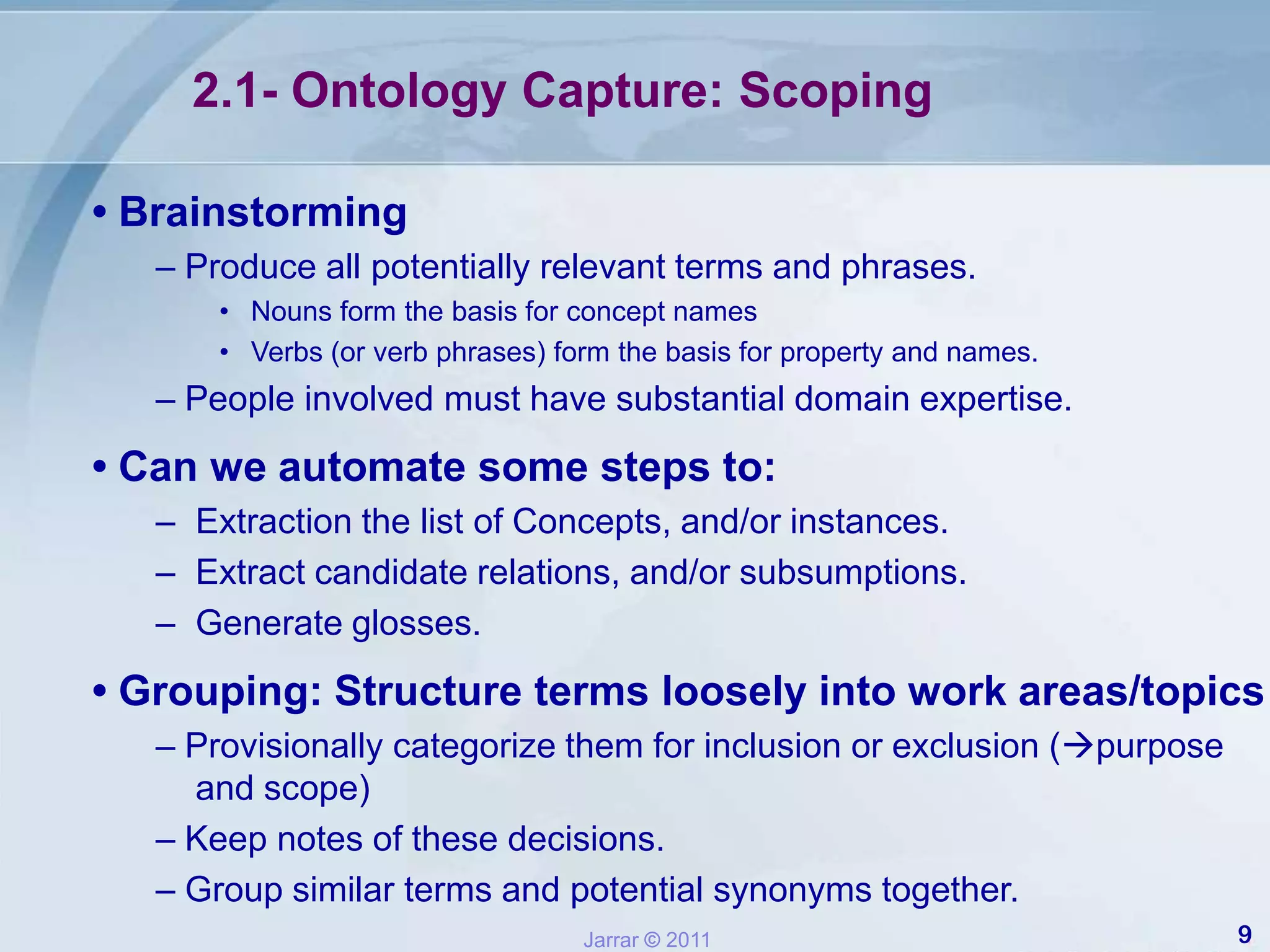 1- Purpose and ScopeThere is no correct ontology of a specific domain An ontology is an abstraction of a particular domain, and there are always alternatives.What is included in this abstraction should be smartly determined by:the use to which the ontology will be put, such as:– Interoperability between systems.– improve quality Search.– Communication between people and organizations (important).by future extensions that are already anticipated.