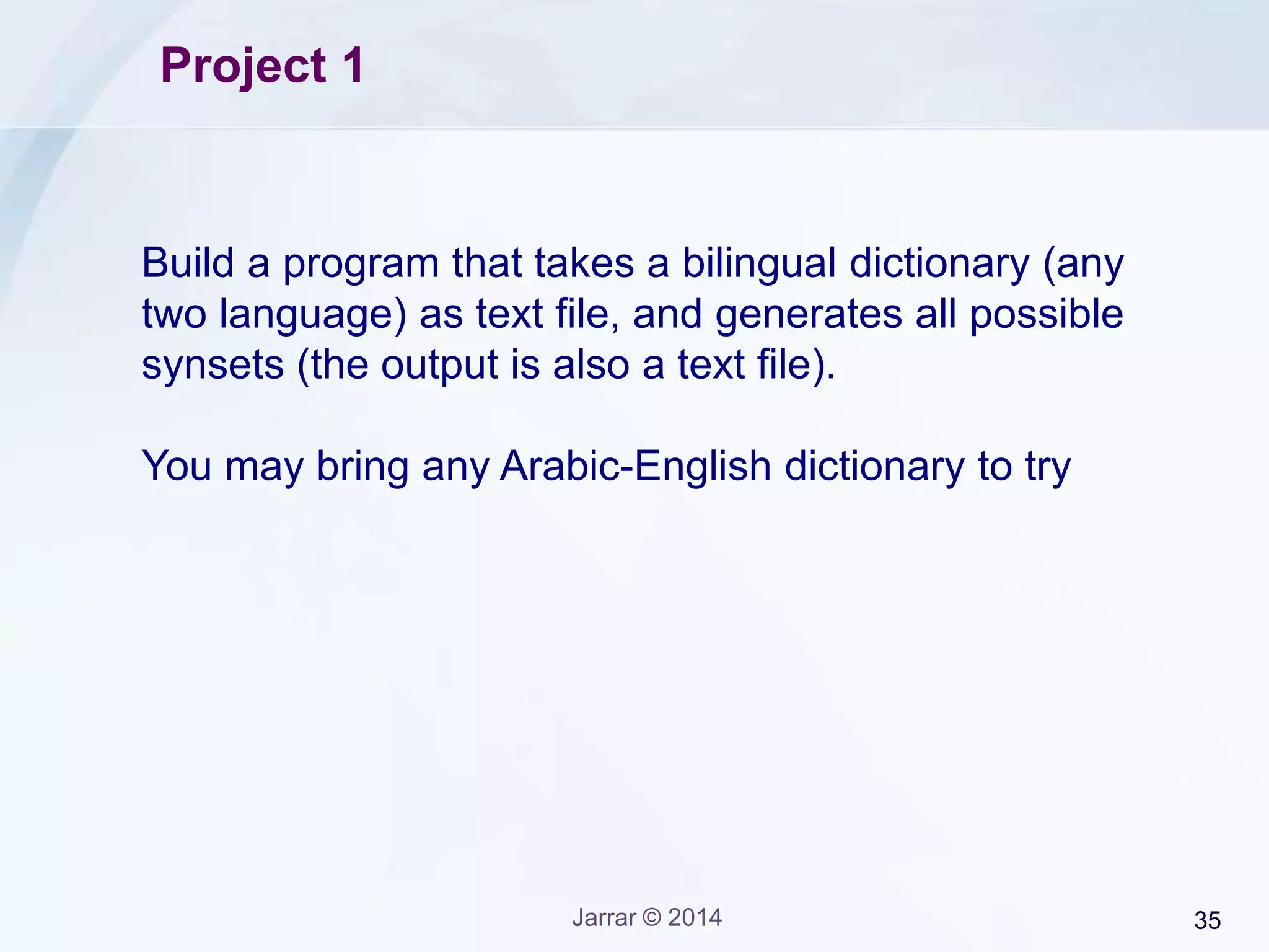 Jarrar © 2015 35
Project 2
Given a set of 15 Arabic words build an Arabic
Ontology for these words (for all possible meanings),
and link these concepts with WordNet synsets.
 