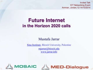 Amman, Jordan,12-14/10/2014 
Future Internet 
ICT Networking Event 
in the Horizon 2020 calls 
Mustafa Jarrar 
Sina Institute, Birzeit University, Palestine 
mjarrar@birzeit.edu 
www.jarrar.info 
Invited Talk 
Jarrar © 2014 1 
 