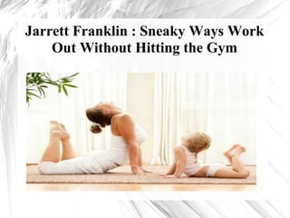 Jarrett Franklin : Sneaky Ways Work
Out Without Hitting the Gym
 
