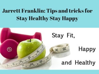 Jarrett Franklin: Tips and tricks for
Stay Healthy Stay Happy
 