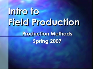 Intro to Field Production Production Methods Spring 2007 