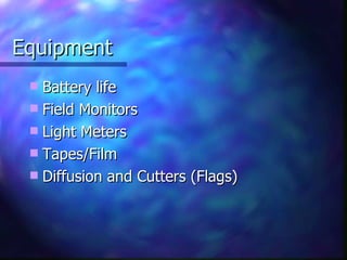 Equipment Battery life Field Monitors Light Meters Tapes/Film Diffusion and Cutters (Flags) 