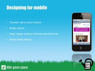 Designing for mobile

• Chunkier call to action buttons

• Single column

• Keep images small to minimise download time

• Social media sharing
 