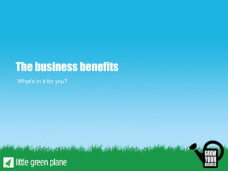 The business benefits
What’s in it for you?
 