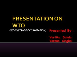 (WORLDTRADE ORGANISATION) Presented By:-
Vartika Dalela
Yozana Singhal
 
