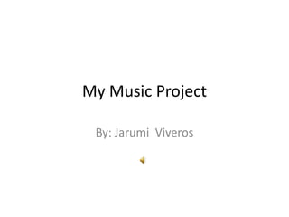 My Music Project

 By: Jarumi Viveros
 