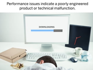 Performance issues indicate a poorly engineered
       product or technical malfunction.
 