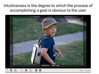 Intuitiveness is the degree to which the process of
    accomplishing a goal is obvious to the user
 