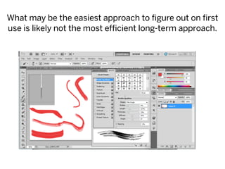 What may be the easiest approach to figure out on first
use is likely not the most efficient long-term approach.
 