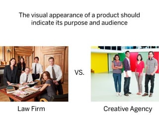 The visual appearance of a product should
    indicate its purpose and audience




                  VS.




Law Firm                    Creative Agency
 