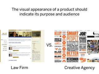 The visual appearance of a product should
    indicate its purpose and audience




                  VS.




Law Firm                    Creative Agency
 
