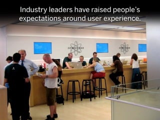 Industry leaders have raised people’s
expectations around user experience.
 