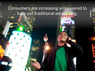 Consumers are increasing empowered to
    tune out traditional advertising.
 