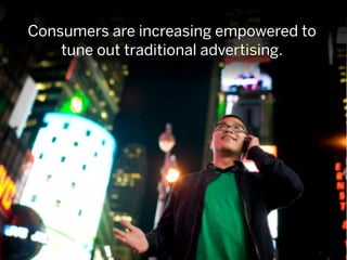 Consumers are increasing empowered to
    tune out traditional advertising.
 