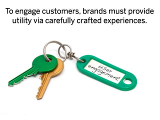 To engage customers, brands must provide
  utility via carefully crafted experiences.




                        eng us
                           age er
                              me
                                    nt
 