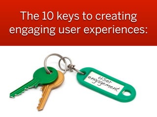 The 10 keys to creating
engaging user experiences:



              eng us
                 age er
                    me
                          nt
 