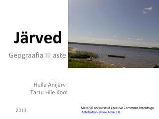 Järved   Geograafia III aste Helle Anijärv Tartu Hiie Kool Materjal on kaitstud Creative Commons litsentsiga Attribution-Share Alike 3.0    2011 