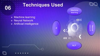 Techniques Used
 Machine learning
 Neural Network
 Artificial intelligence
06 Machine
learning
NLP
Ai
Neural
network
 