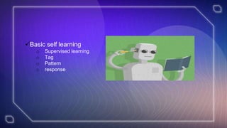 Basic self learning
o Supervised learning
o Tag
o Pattern
o response
 