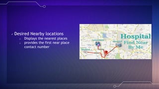  Desired Nearby locations
o Displays the nearest places
o provides the first near place
contact number
 