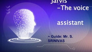 Jarvis
-The voice
assistant
~ Guide: Mr. S.
SRINIVAS
 