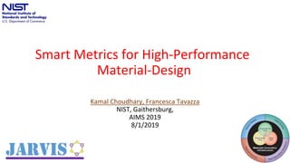 Smart Metrics for High-Performance
Material-Design
Kamal Choudhary, Francesca Tavazza
NIST, Gaithersburg,
AIMS 2019
8/1/2019
1
 