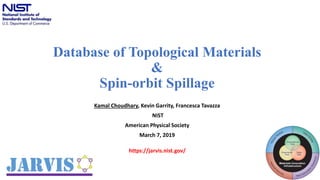 Database of Topological Materials
&
Spin-orbit Spillage
Kamal Choudhary, Kevin Garrity, Francesca Tavazza
NIST
American Physical Society
March 7, 2019
1
https://jarvis.nist.gov/
 