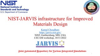 NIST-JARVIS infrastructure for Improved
Materials Design
Kamal Choudhary
https://jarvis.nist.gov/
NIST, Gaithersburg, MD, USA
CECAM workshop, 10/11/2022
1
Joint Automated Repository for Various Integrated Simulations
 