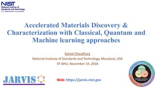 Accelerated Materials Discovery &
Characterization with Classical, Quantum and
Machine learning approaches
Kamal Choudhary
National Institute of Standards and Technology, Maryland, USA
IIT-BHU, November 19, 2018
1
Web: https://jarvis.nist.gov
 