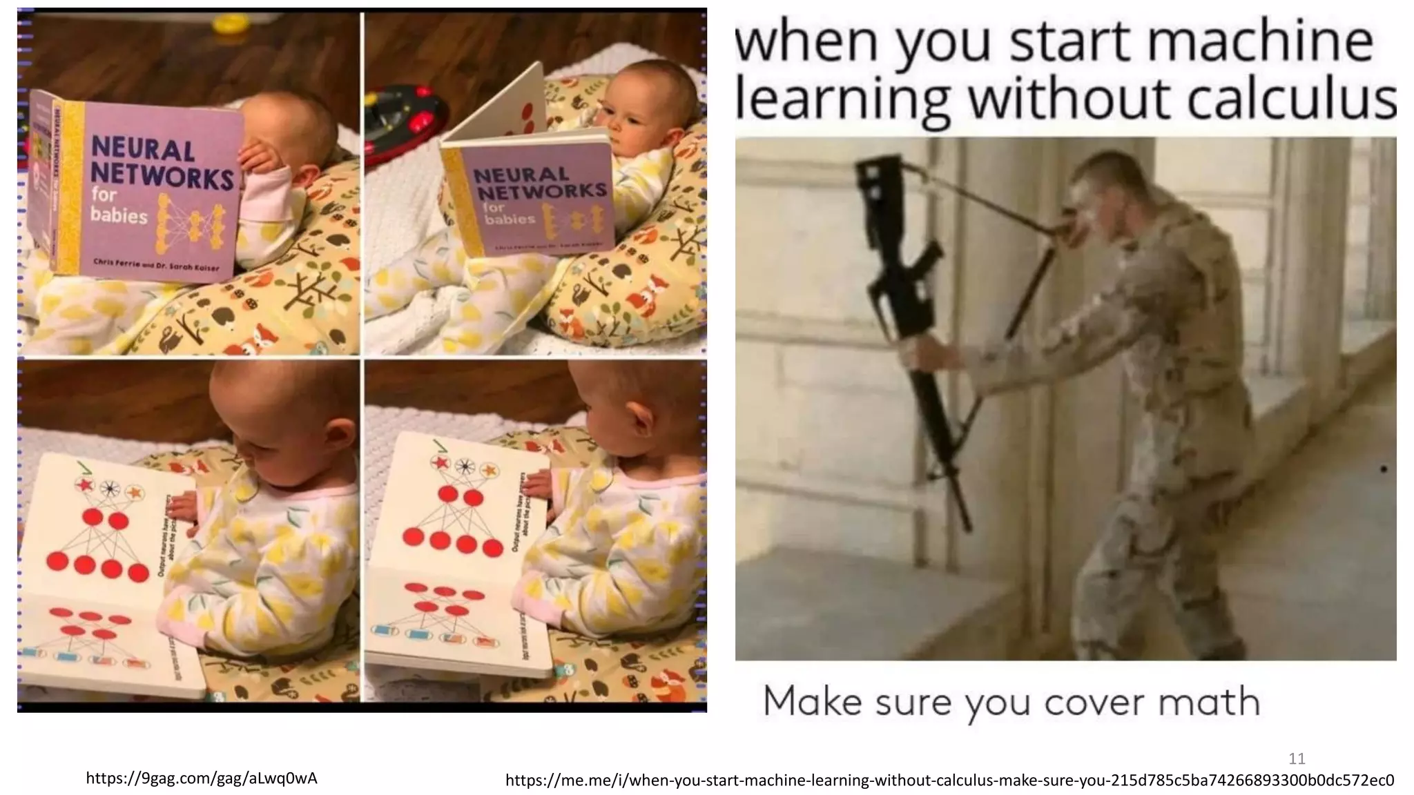 11
https://9gag.com/gag/aLwq0wA https://me.me/i/when-you-start-machine-learning-without-calculus-make-sure-you-215d785c5ba74266893300b0dc572ec0
 